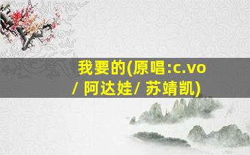 我要的(原唱:c.vo/ 阿达娃/ 苏靖凯)